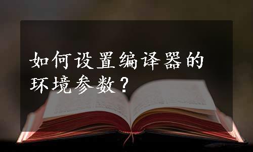 如何设置编译器的环境参数？