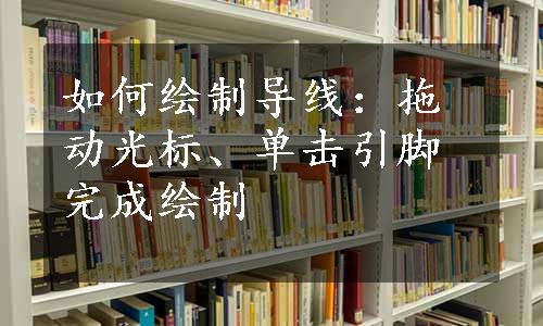 如何绘制导线：拖动光标、单击引脚完成绘制