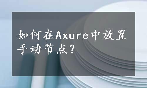 如何在Axure中放置手动节点？