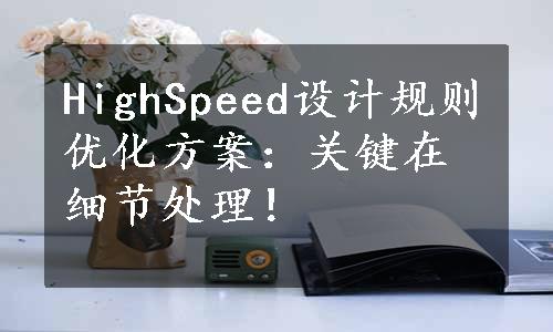 HighSpeed设计规则优化方案：关键在细节处理！