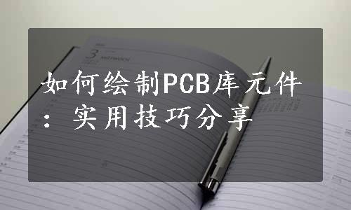 如何绘制PCB库元件：实用技巧分享