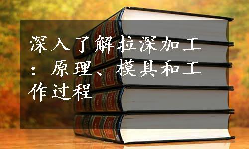 深入了解拉深加工：原理、模具和工作过程