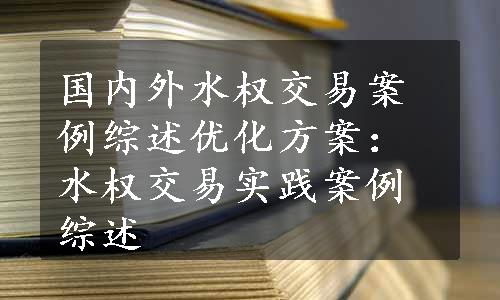 国内外水权交易案例综述优化方案：水权交易实践案例综述