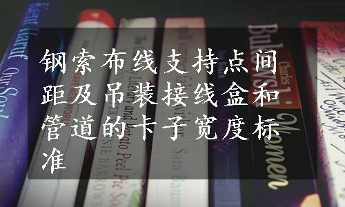 钢索布线支持点间距及吊装接线盒和管道的卡子宽度标准