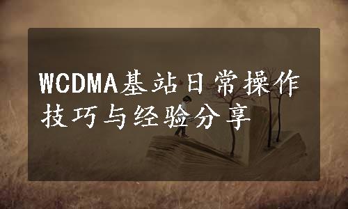 WCDMA基站日常操作技巧与经验分享