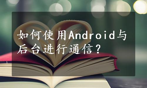 如何使用Android与后台进行通信？