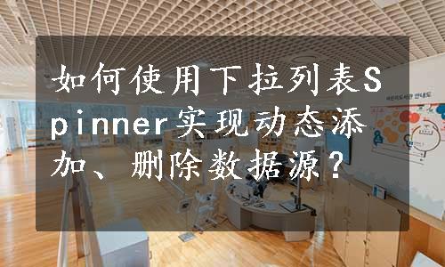 如何使用下拉列表Spinner实现动态添加、删除数据源？