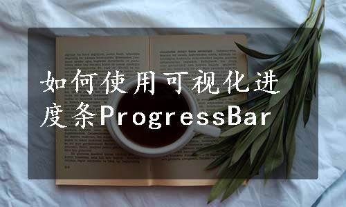 如何使用可视化进度条ProgressBar