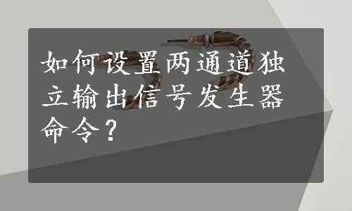 如何设置两通道独立输出信号发生器命令？