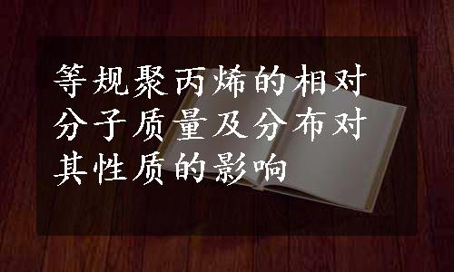 等规聚丙烯的相对分子质量及分布对其性质的影响