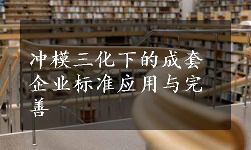 冲模三化下的成套企业标准应用与完善