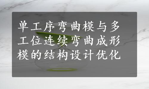 单工序弯曲模与多工位连续弯曲成形模的结构设计优化