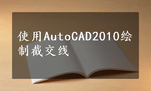 使用AutoCAD2010绘制截交线