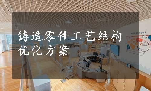 铸造零件工艺结构优化方案