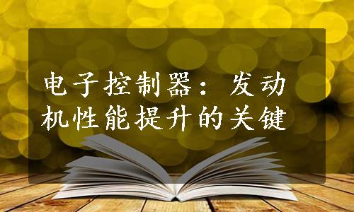 电子控制器：发动机性能提升的关键