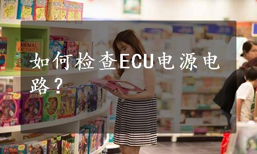 如何检查ECU电源电路？