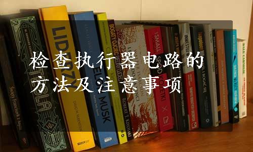 检查执行器电路的方法及注意事项