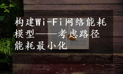 构建Wi-Fi网络能耗模型——考虑路径能耗最小化