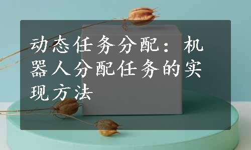 动态任务分配：机器人分配任务的实现方法