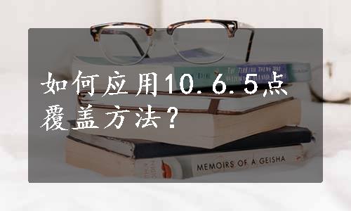 如何应用10.6.5点覆盖方法？