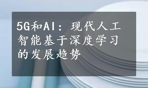 5G和AI：现代人工智能基于深度学习的发展趋势