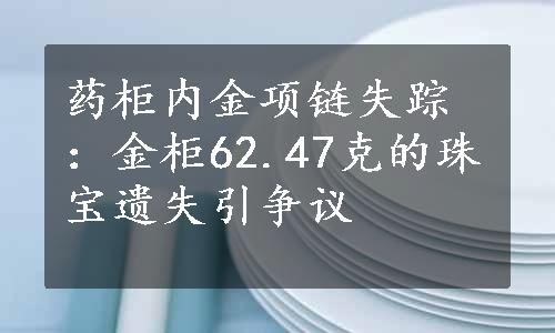 药柜内金项链失踪：金柜62.47克的珠宝遗失引争议