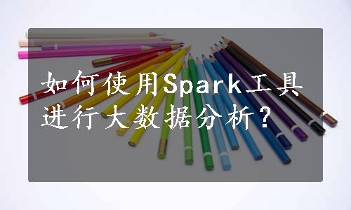 如何使用Spark工具进行大数据分析？