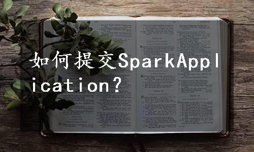 如何提交SparkApplication？