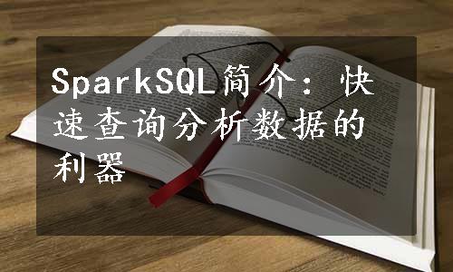 SparkSQL简介：快速查询分析数据的利器