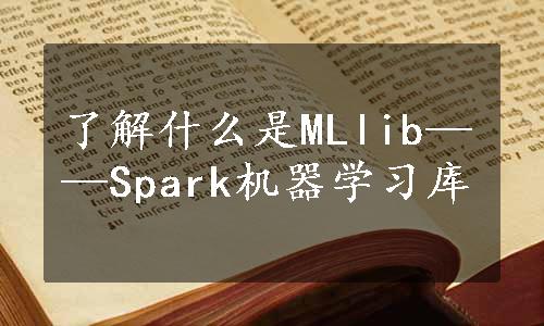 了解什么是MLlib——Spark机器学习库