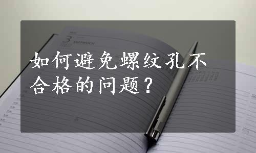 如何避免螺纹孔不合格的问题？