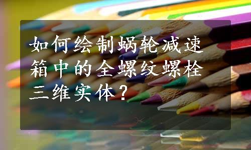 如何绘制蜗轮减速箱中的全螺纹螺栓三维实体？