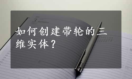 如何创建带轮的三维实体？