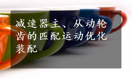 减速器主、从动轮齿的匹配运动优化装配