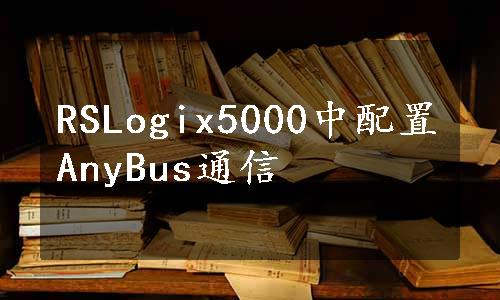 RSLogix5000中配置AnyBus通信