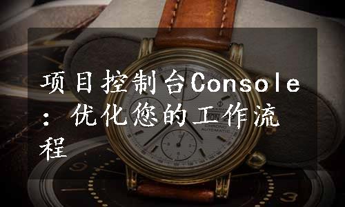 项目控制台Console：优化您的工作流程