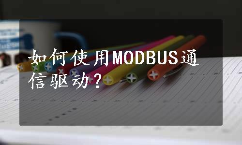 如何使用MODBUS通信驱动？