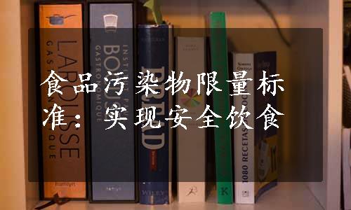 食品污染物限量标准：实现安全饮食