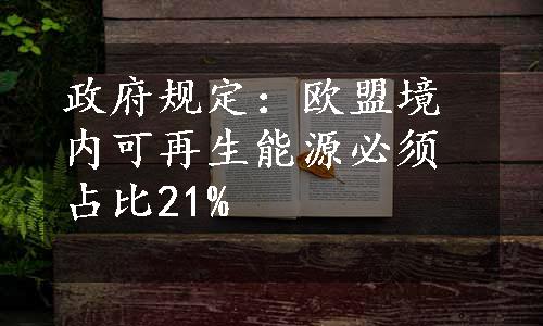 政府规定：欧盟境内可再生能源必须占比21%