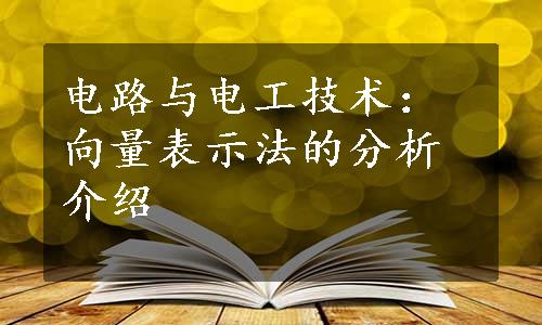 电路与电工技术：向量表示法的分析介绍