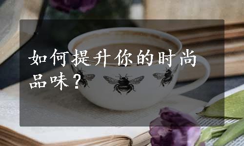 如何提升你的时尚品味？