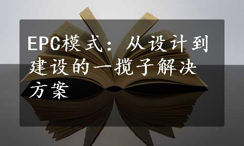 EPC模式：从设计到建设的一揽子解决方案