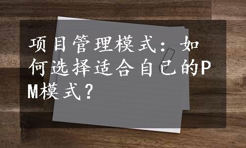 项目管理模式：如何选择适合自己的PM模式？