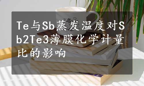 Te与Sb蒸发温度对Sb2Te3薄膜化学计量比的影响