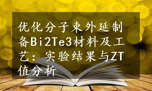 优化分子束外延制备Bi2Te3材料及工艺：实验结果与ZT值分析