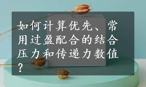 如何计算优先、常用过盈配合的结合压力和传递力数值？