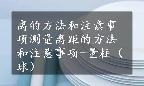 离的方法和注意事项测量离距的方法和注意事项-量柱（球）