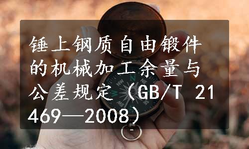 锤上钢质自由锻件的机械加工余量与公差规定（GB/T 21469—2008）