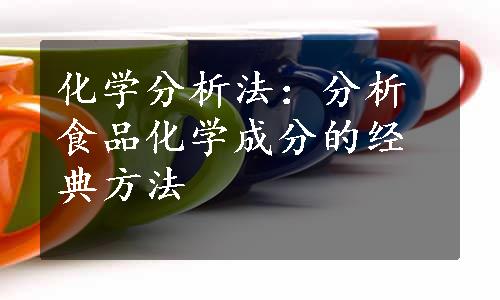 化学分析法：分析食品化学成分的经典方法