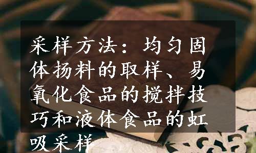 采样方法：均匀固体扬料的取样、易氧化食品的搅拌技巧和液体食品的虹吸采样